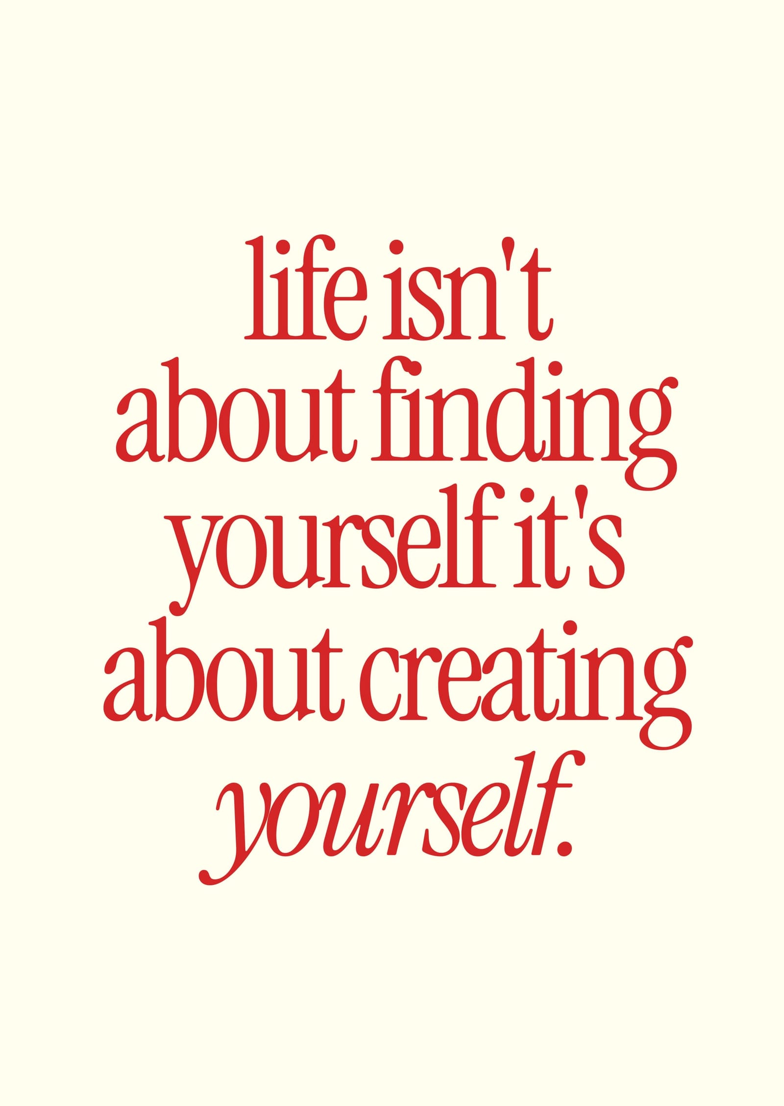 Life Isn't About Finding Yourself It's About Creating Yourself