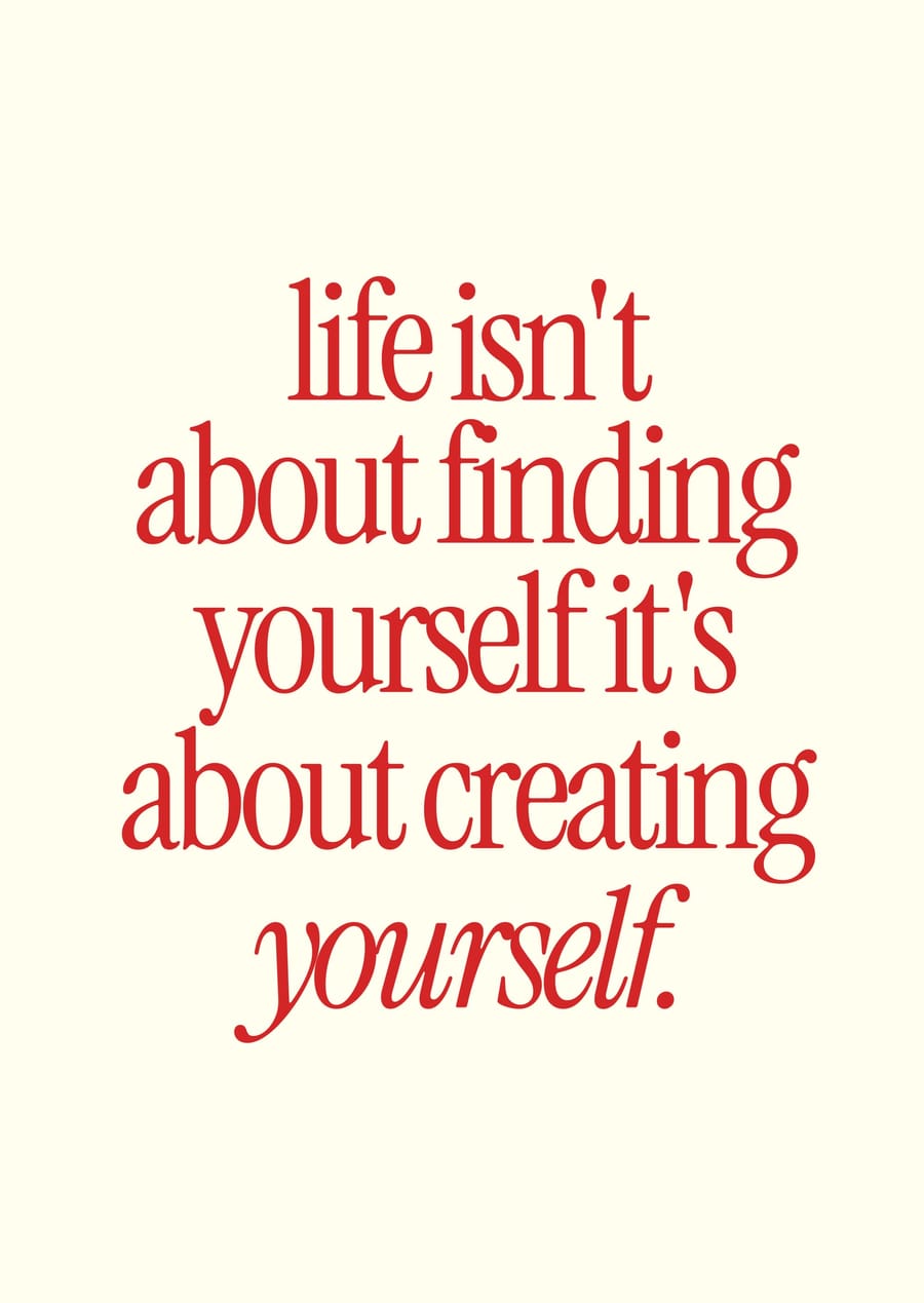 Life Isn't About Finding Yourself It's About Creating Yourself